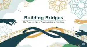 Building Bridges: The Essential Role of Empathy in Islamic Teachings